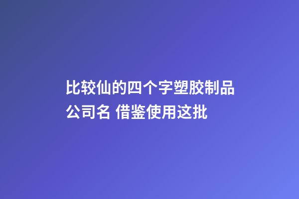 比较仙的四个字塑胶制品公司名 借鉴使用这批-第1张-公司起名-玄机派